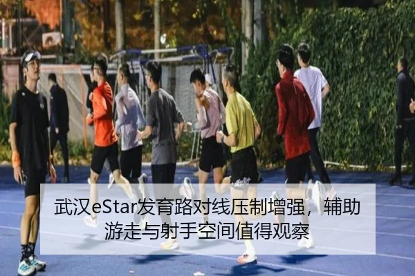 武汉eStar发育路对线压制增强，辅助游走与射手空间值得观察